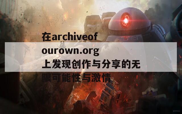 在archiveofourown.org上发现创作与分享的无限可能性与激情