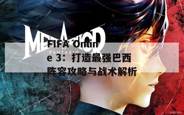 FIFA Online 3：打造最强巴西阵容攻略与战术解析