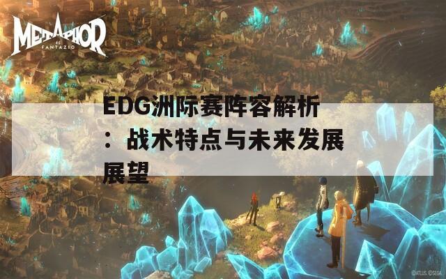 EDG洲际赛阵容解析：战术特点与未来发展展望