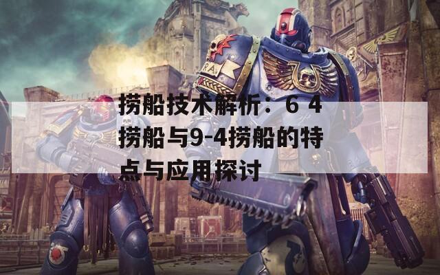 捞船技术解析：6 4捞船与9-4捞船的特点与应用探讨