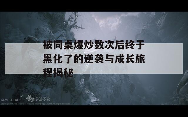 被同桌爆炒数次后终于黑化了的逆袭与成长旅程揭秘