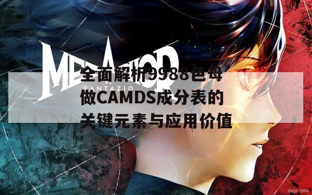 全面解析9988色母做CAMDS成分表的关键元素与应用价值