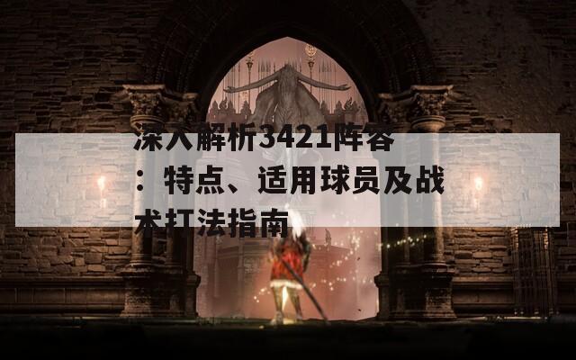 深入解析3421阵容：特点、适用球员及战术打法指南