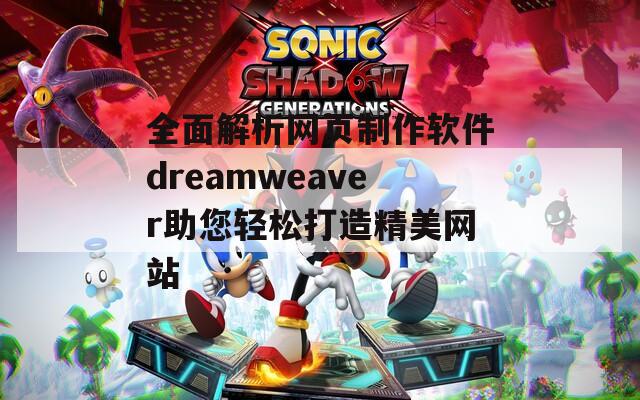 全面解析网页制作软件dreamweaver助您轻松打造精美网站