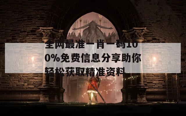 全网最准一肖一码100%免费信息分享助你轻松获取精准资料