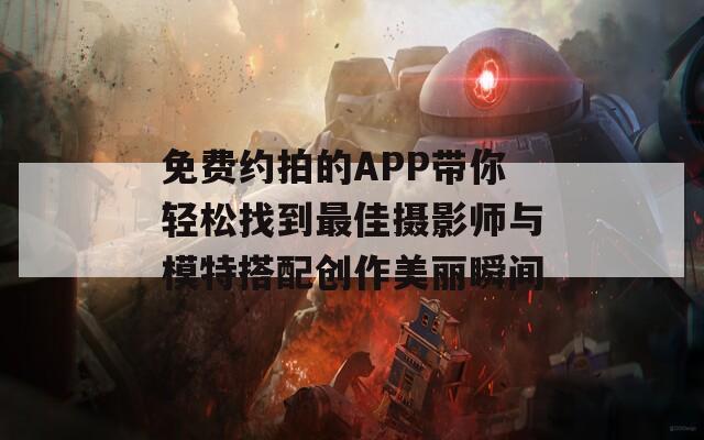 免费约拍的APP带你轻松找到最佳摄影师与模特搭配创作美丽瞬间