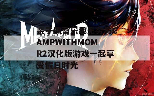 亲子露营乐趣无穷与CAMPWITHMOMR2汉化版游戏一起享受假日时光