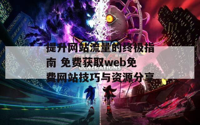 提升网站流量的终极指南 免费获取web免费网站技巧与资源分享