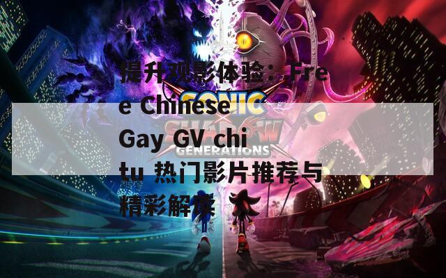 提升观影体验：Free Chinese Gay GV chitu 热门影片推荐与精彩解读