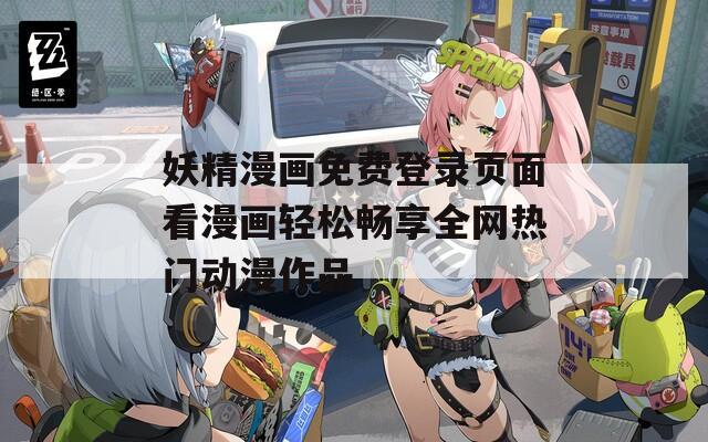 妖精漫画免费登录页面看漫画轻松畅享全网热门动漫作品