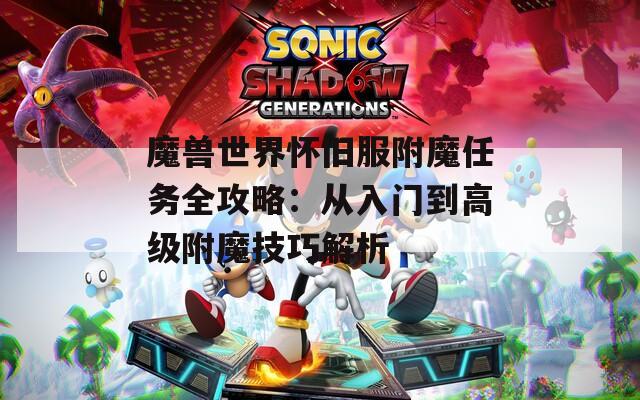 魔兽世界怀旧服附魔任务全攻略：从入门到高级附魔技巧解析