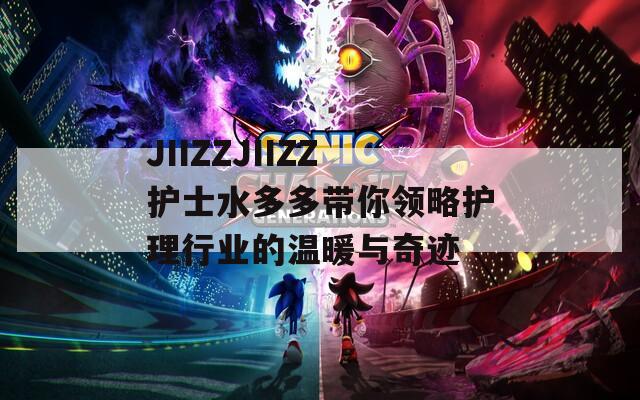 JIIZZJIIZZ护士水多多带你领略护理行业的温暖与奇迹