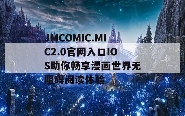 JMCOMIC.MIC2.0官网入口IOS助你畅享漫画世界无阻碍阅读体验