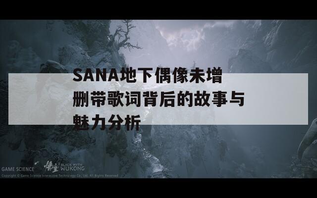 SANA地下偶像未增删带歌词背后的故事与魅力分析