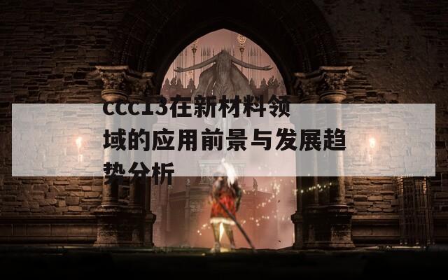 ccc13在新材料领域的应用前景与发展趋势分析