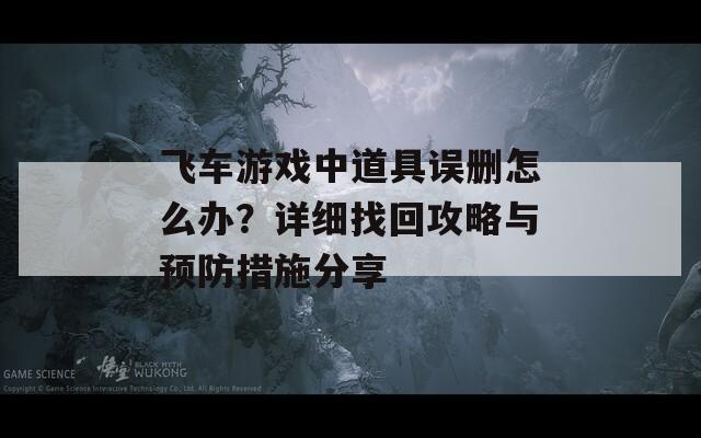 飞车游戏中道具误删怎么办？详细找回攻略与预防措施分享