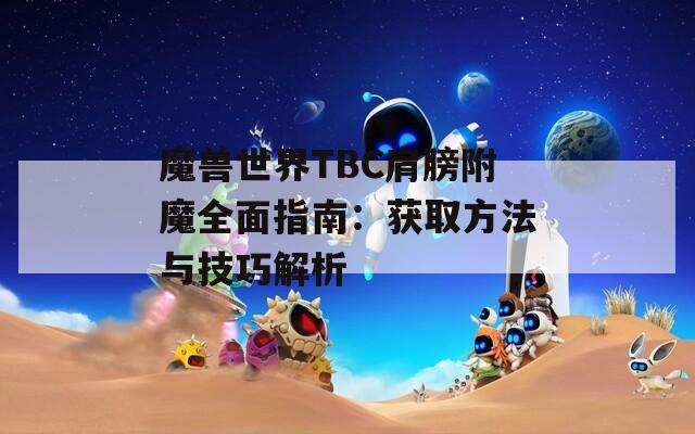 魔兽世界TBC肩膀附魔全面指南：获取方法与技巧解析