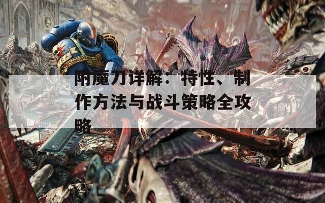 附魔刀详解：特性、制作方法与战斗策略全攻略