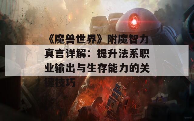 《魔兽世界》附魔智力真言详解：提升法系职业输出与生存能力的关键技巧