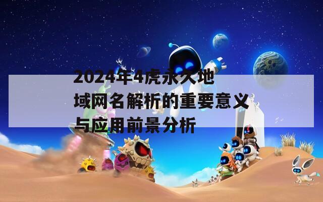 2024年4虎永久地域网名解析的重要意义与应用前景分析