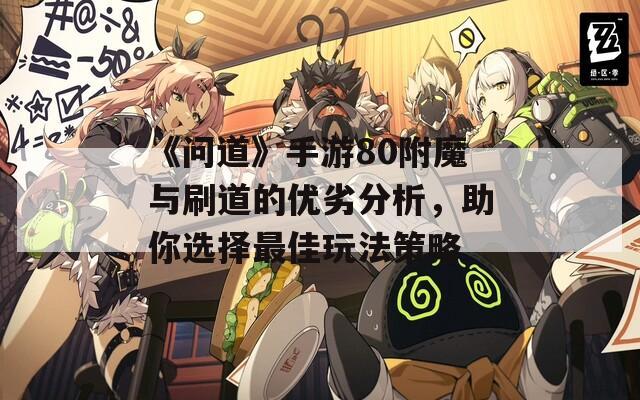 《问道》手游80附魔与刷道的优劣分析，助你选择最佳玩法策略