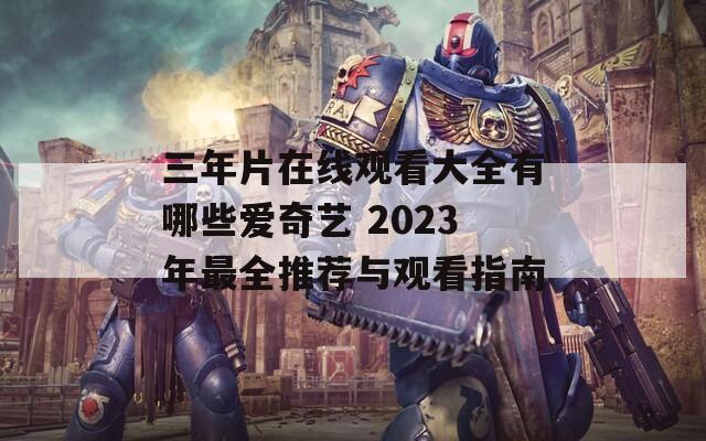 三年片在线观看大全有哪些爱奇艺 2023年最全推荐与观看指南