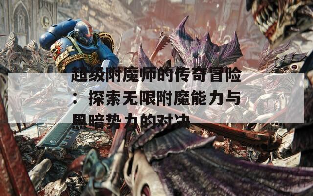 超级附魔师的传奇冒险：探索无限附魔能力与黑暗势力的对决