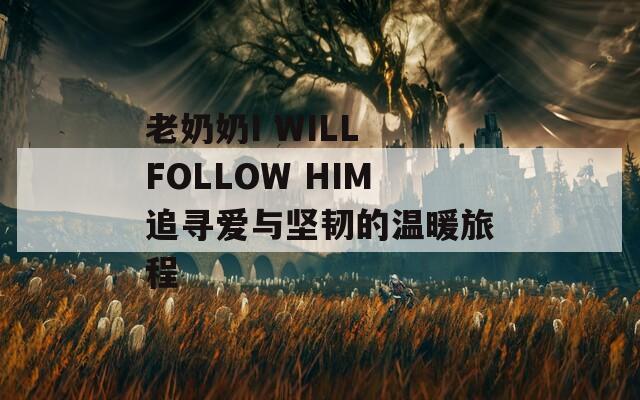 老奶奶I WILL FOLLOW HIM追寻爱与坚韧的温暖旅程