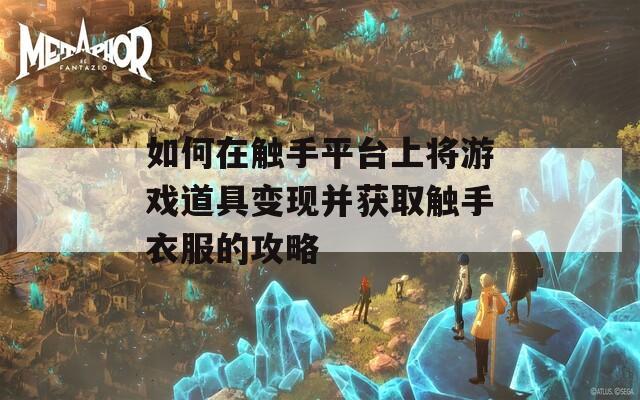 如何在触手平台上将游戏道具变现并获取触手衣服的攻略