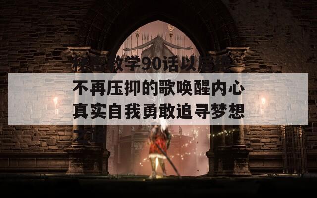 秘密教学90话以后绝不再压抑的歌唤醒内心真实自我勇敢追寻梦想之路