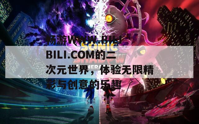 畅游WWW.BILIBILI.COM的二次元世界，体验无限精彩与创意的乐趣