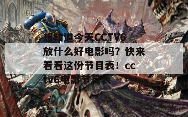 想知道今天CCTV6放什么好电影吗？快来看看这份节目表！cctv6电影节目表