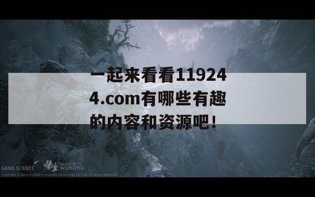 一起来看看119244.com有哪些有趣的内容和资源吧！