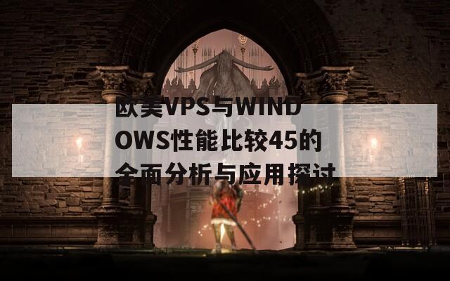 欧美VPS与WINDOWS性能比较45的全面分析与应用探讨