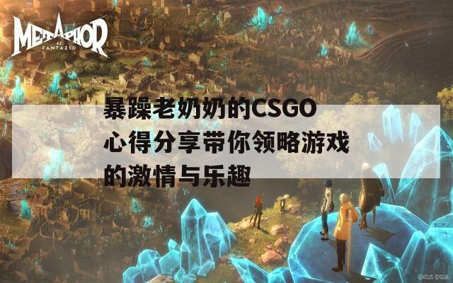 暴躁老奶奶的CSGO心得分享带你领略游戏的激情与乐趣