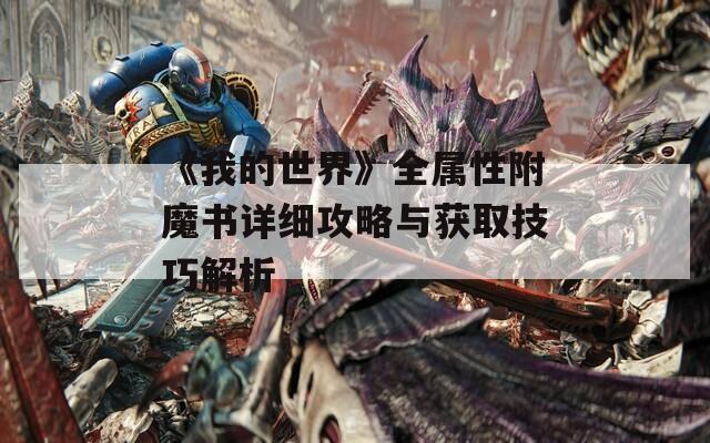 《我的世界》全属性附魔书详细攻略与获取技巧解析