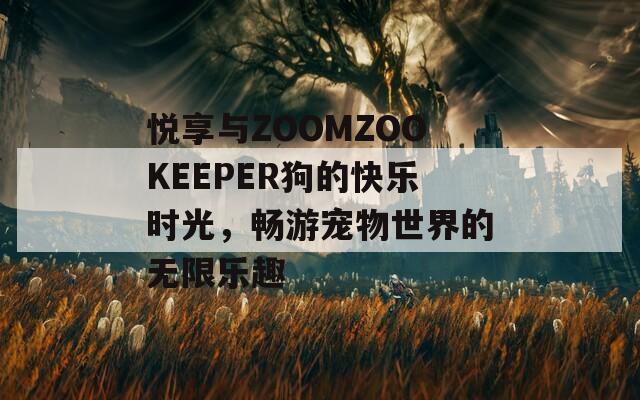 悦享与ZOOMZOOKEEPER狗的快乐时光，畅游宠物世界的无限乐趣