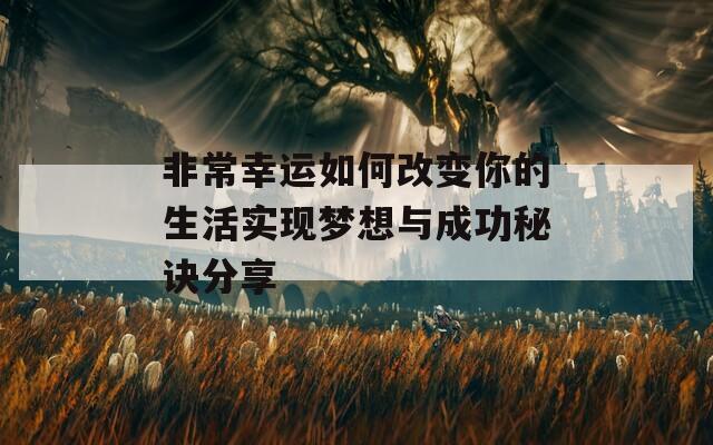 非常幸运如何改变你的生活实现梦想与成功秘诀分享