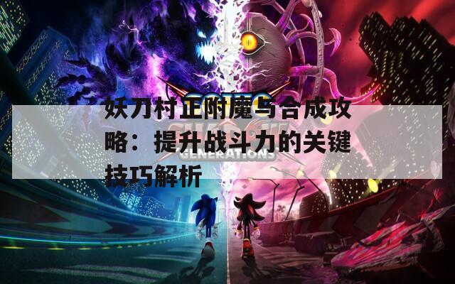 妖刀村正附魔与合成攻略：提升战斗力的关键技巧解析