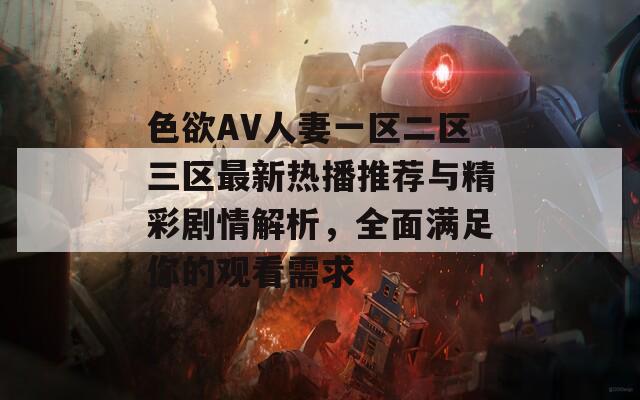 色欲AV人妻一区二区三区最新热播推荐与精彩剧情解析，全面满足你的观看需求