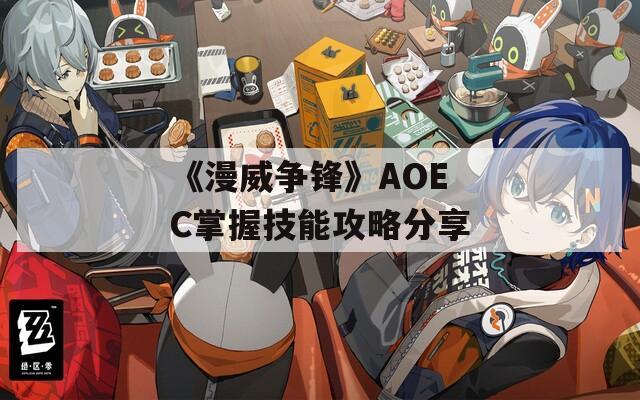 《漫威争锋》AOE C掌握技能攻略分享