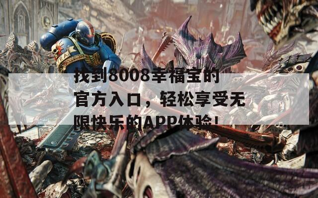 找到8008幸福宝的官方入口，轻松享受无限快乐的APP体验！