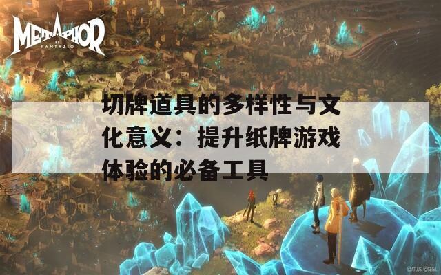 切牌道具的多样性与文化意义：提升纸牌游戏体验的必备工具