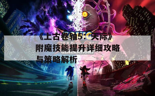 《上古卷轴5：天际》附魔技能提升详细攻略与策略解析