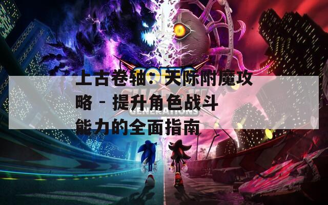 上古卷轴：天际附魔攻略 - 提升角色战斗能力的全面指南