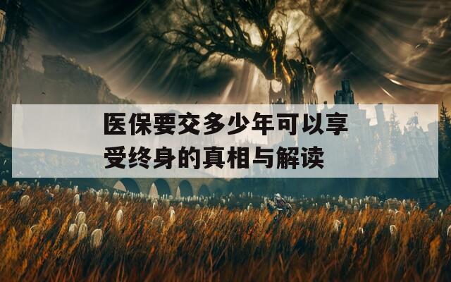 医保要交多少年可以享受终身的真相与解读