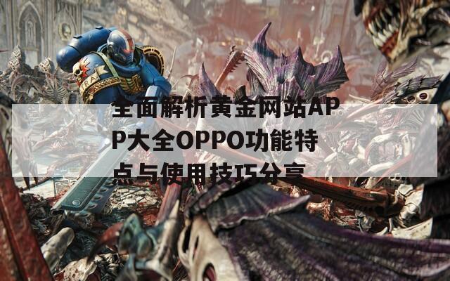 全面解析黄金网站APP大全OPPO功能特点与使用技巧分享