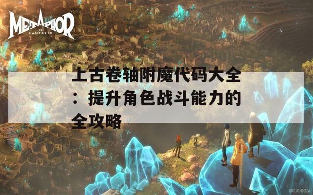 上古卷轴附魔代码大全：提升角色战斗能力的全攻略