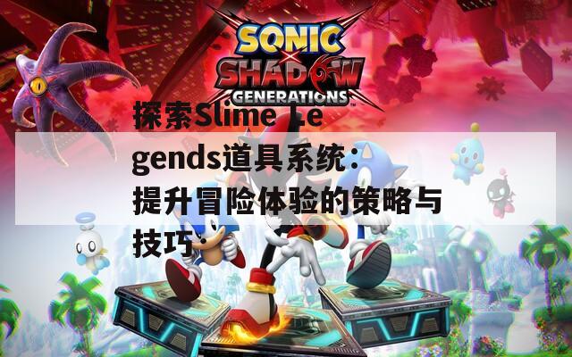 探索Slime Legends道具系统：提升冒险体验的策略与技巧