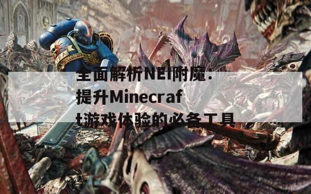 全面解析NEI附魔：提升Minecraft游戏体验的必备工具